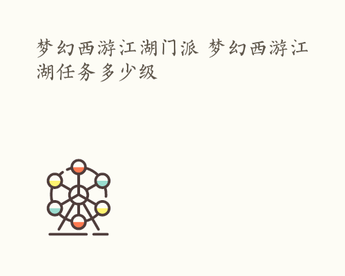 梦幻西游江湖门派 梦幻西游江湖任务多少级