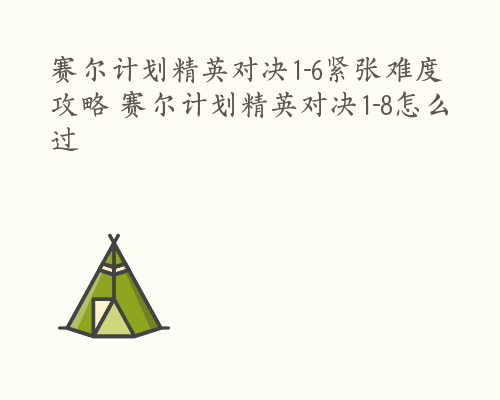 赛尔计划精英对决1-6紧张难度攻略 赛尔计划精英对决1-8怎么过