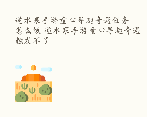 逆水寒手游童心寻趣奇遇任务怎么做 逆水寒手游童心寻趣奇遇触发不了