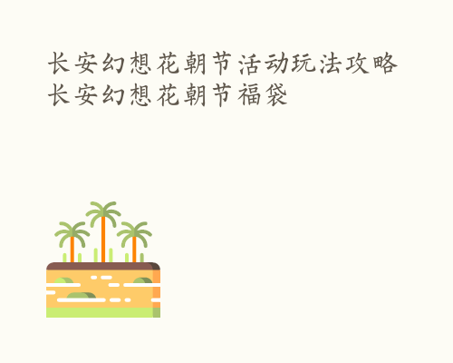 长安幻想花朝节活动玩法攻略 长安幻想花朝节福袋