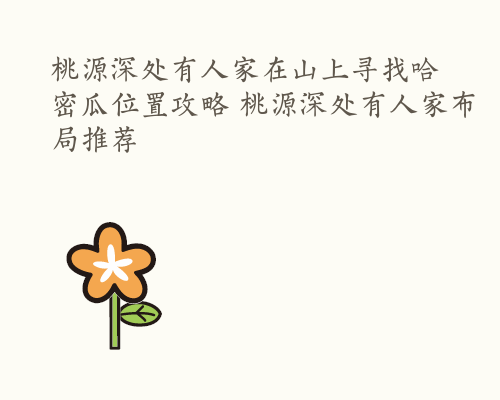 桃源深处有人家在山上寻找哈密瓜位置攻略 桃源深处有人家布局推荐