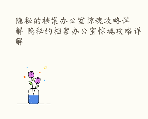 隐秘的档案办公室惊魂攻略详解 隐秘的档案办公室惊魂攻略详解