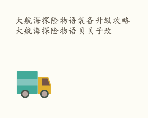 大航海探险物语装备升级攻略 大航海探险物语贝贝子改