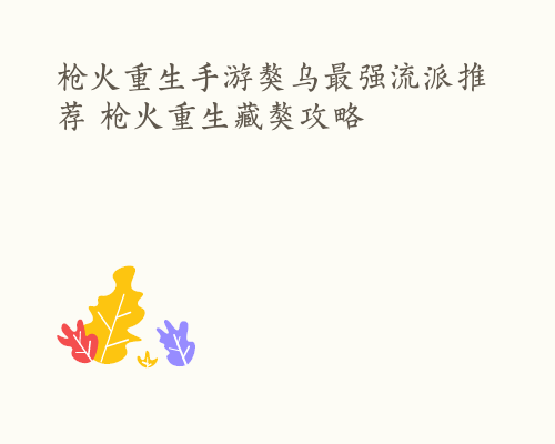 枪火重生手游獒乌最强流派推荐 枪火重生藏獒攻略