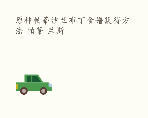 原神帕蒂沙兰布丁食谱获得方法 帕蒂 兰斯