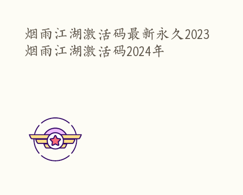 烟雨江湖激活码最新永久2023 烟雨江湖激活码2024年