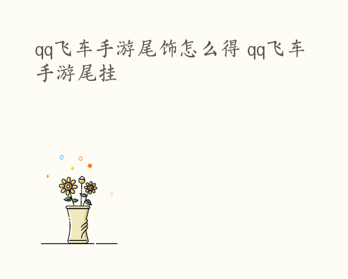 qq飞车手游尾饰怎么得 qq飞车手游尾挂