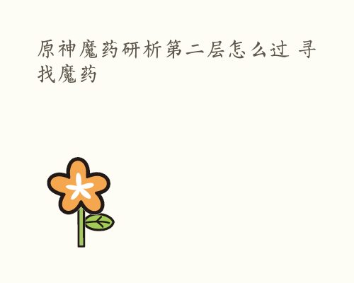 原神魔药研析第二层怎么过 寻找魔药