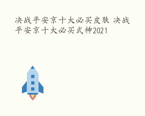 决战平安京十大必买皮肤 决战平安京十大必买式神2021