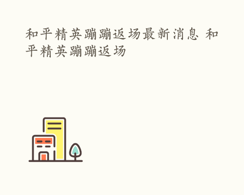 和平精英蹦蹦返场最新消息 和平精英蹦蹦返场