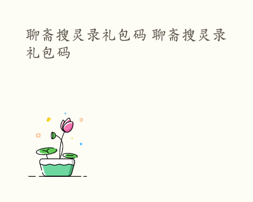 聊斋搜灵录礼包码 聊斋搜灵录礼包码