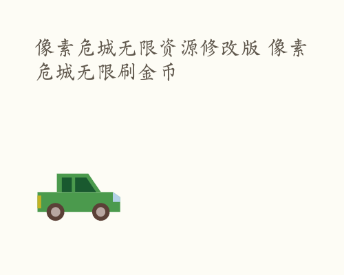 像素危城无限资源修改版 像素危城无限刷金币