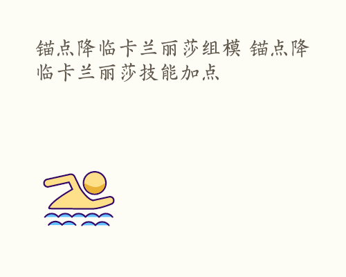 锚点降临卡兰丽莎组模 锚点降临卡兰丽莎技能加点