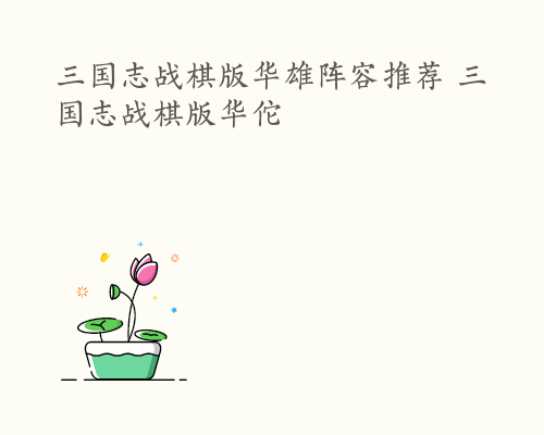三国志战棋版华雄阵容推荐 三国志战棋版华佗