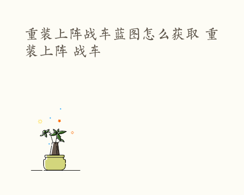 重装上阵战车蓝图怎么获取 重装上阵 战车