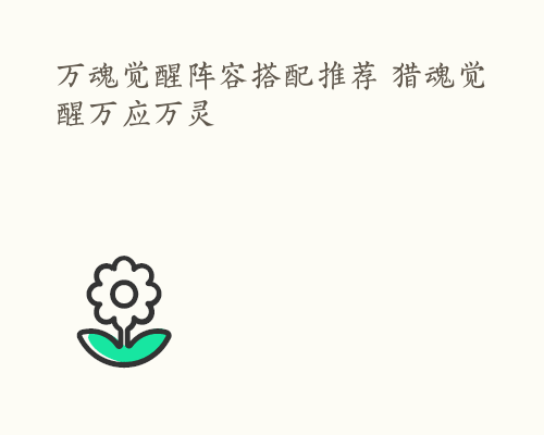 万魂觉醒阵容搭配推荐 猎魂觉醒万应万灵
