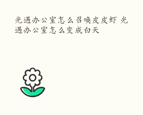 光遇办公室怎么召唤皮皮虾 光遇办公室怎么变成白天