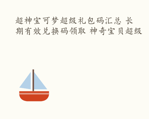 超神宝可梦超级礼包码汇总 长期有效兑换码领取 神奇宝贝超级