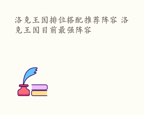 洛克王国排位搭配推荐阵容 洛克王国目前最强阵容