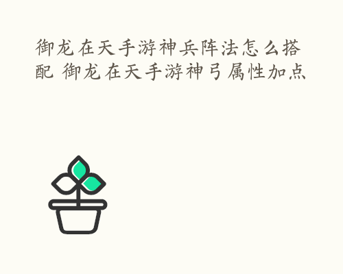 御龙在天手游神兵阵法怎么搭配 御龙在天手游神弓属性加点