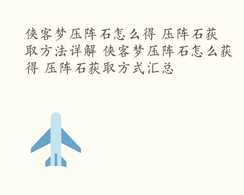侠客梦压阵石怎么得 压阵石获取方法详解 侠客梦压阵石怎么获得 压阵石获取方式汇总