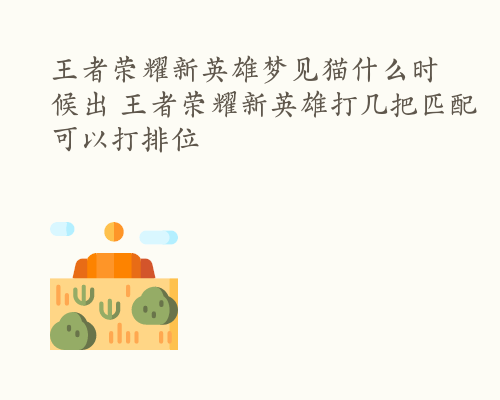 王者荣耀新英雄梦见猫什么时候出 王者荣耀新英雄打几把匹配可以打排位