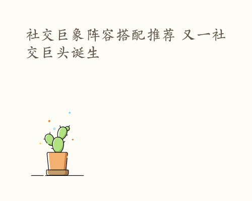 社交巨象阵容搭配推荐 又一社交巨头诞生