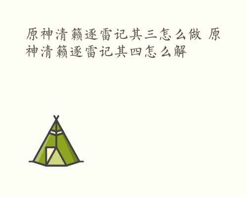 原神清籁逐雷记其三怎么做 原神清籁逐雷记其四怎么解