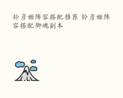 铃彦姬阵容搭配推荐 铃彦姬阵容搭配御魂副本