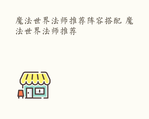 魔法世界法师推荐阵容搭配 魔法世界法师推荐