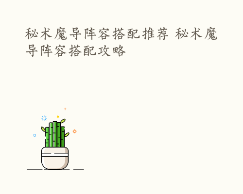 秘术魔导阵容搭配推荐 秘术魔导阵容搭配攻略