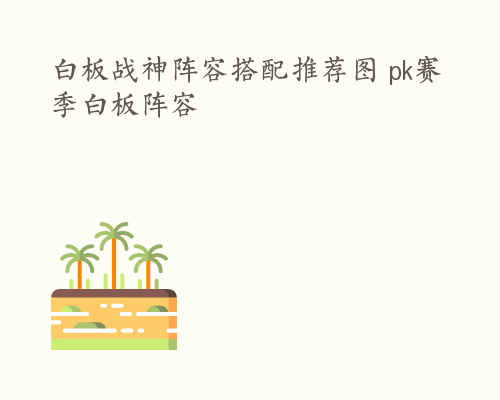 白板战神阵容搭配推荐图 pk赛季白板阵容