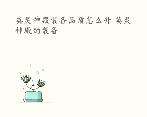英灵神殿装备品质怎么升 英灵神殿的装备