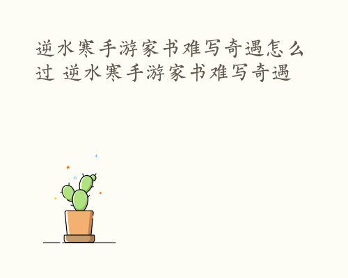 逆水寒手游家书难写奇遇怎么过 逆水寒手游家书难写奇遇