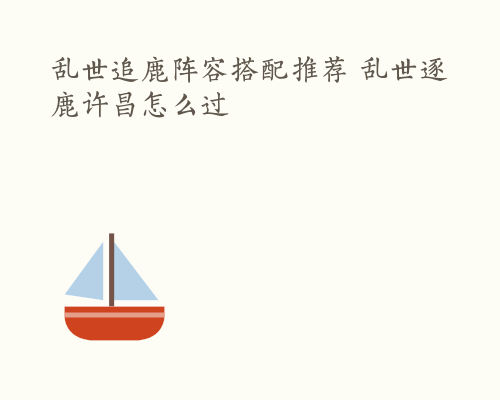 乱世追鹿阵容搭配推荐 乱世逐鹿许昌怎么过