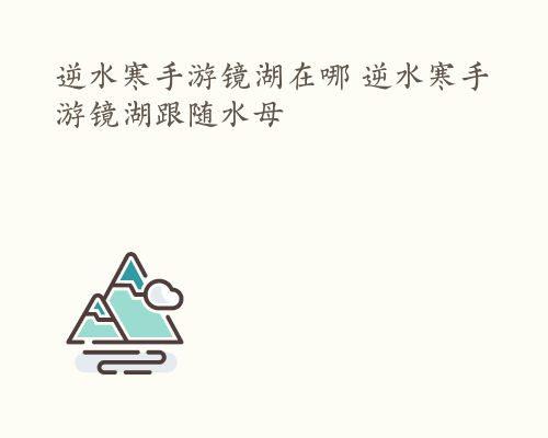 逆水寒手游镜湖在哪 逆水寒手游镜湖跟随水母