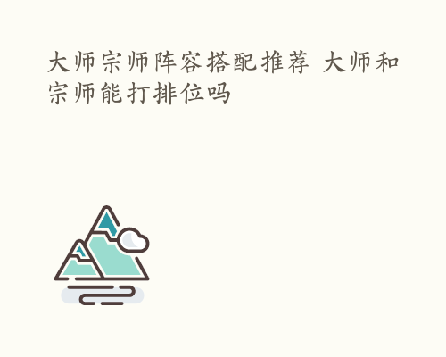 大师宗师阵容搭配推荐 大师和宗师能打排位吗