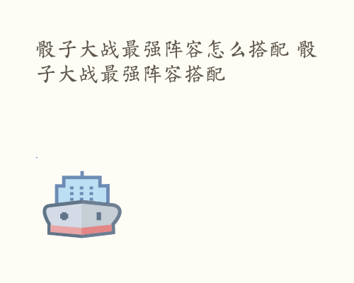 骰子大战最强阵容怎么搭配 骰子大战最强阵容搭配