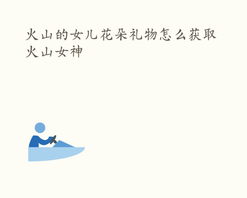 火山的女儿花朵礼物怎么获取 火山女神