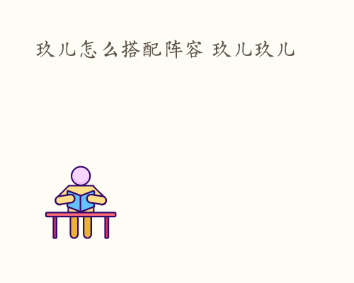 玖儿怎么搭配阵容 玖儿玖儿