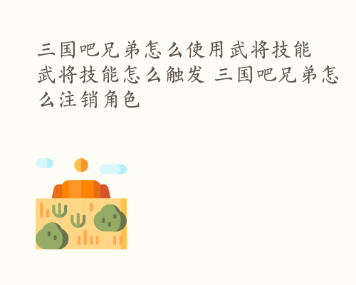 三国吧兄弟怎么使用武将技能 武将技能怎么触发 三国吧兄弟怎么注销角色