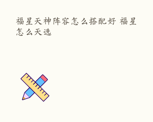 福星天神阵容怎么搭配好 福星怎么天选