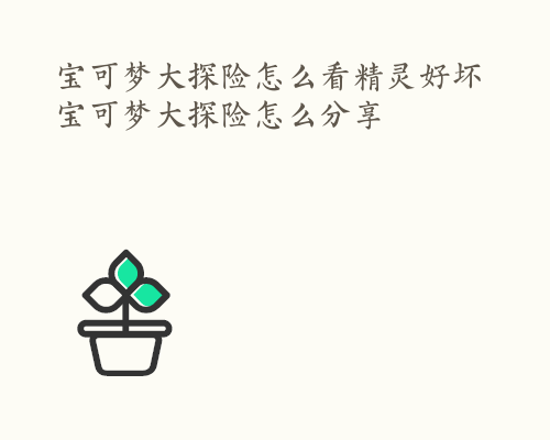 宝可梦大探险怎么看精灵好坏 宝可梦大探险怎么分享
