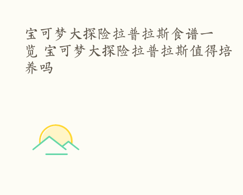 宝可梦大探险拉普拉斯食谱一览 宝可梦大探险拉普拉斯值得培养吗