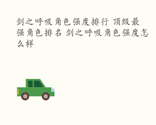 剑之呼吸角色强度排行 顶级最强角色排名 剑之呼吸角色强度怎么样