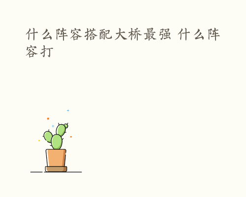 什么阵容搭配大桥最强 什么阵容打