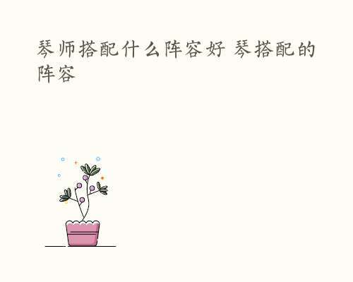 琴师搭配什么阵容好 琴搭配的阵容