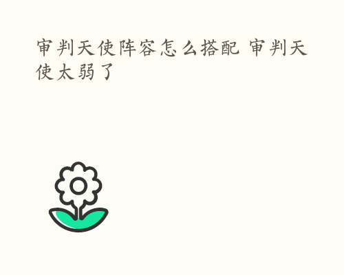 审判天使阵容怎么搭配 审判天使太弱了