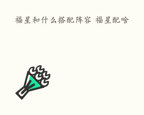 福星和什么搭配阵容 福星配啥