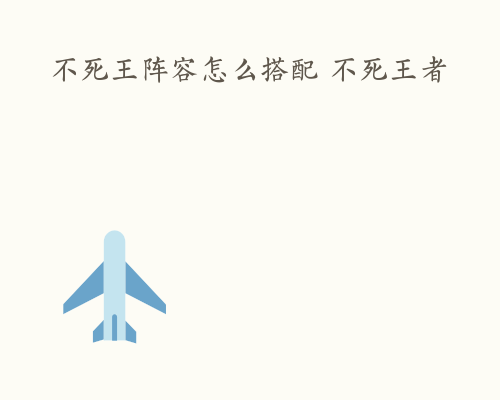 不死王阵容怎么搭配 不死王者